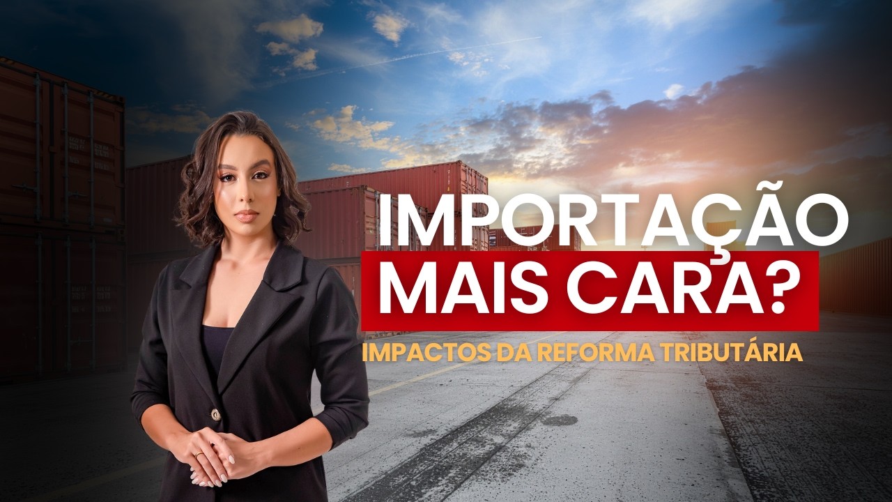 A IMPORTAÇÃO VAI FICAR MAIS CARA? Entenda as mudanças com a Reforma Tributária