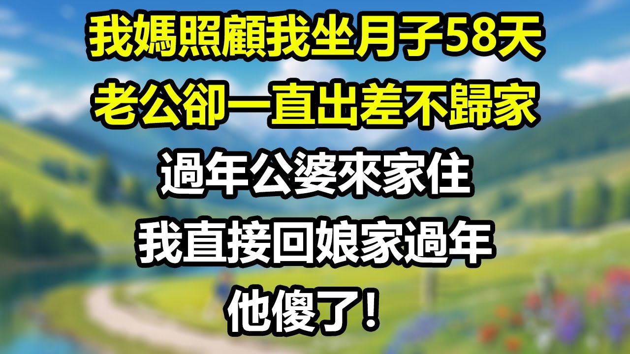 我媽照顧我坐月子58天，老公卻一直出差不歸家，婆婆也不露面，過年公婆來家住，我直接回娘家過年，老公質問我原因，我只回他一句話！#為人處世#生活經驗#情感故事#故事#小說#戀愛#情感#婚姻