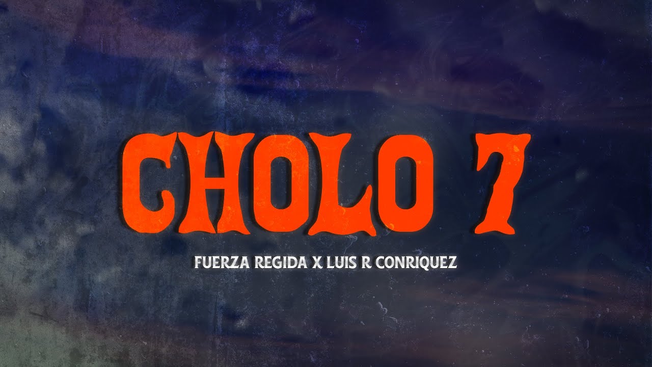 Fuerza Regida X Luis R Conriquez - CHOLO 7 🔥 (Letra)
