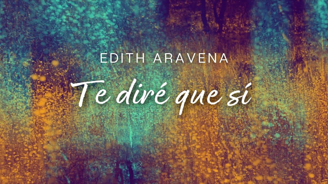 Edith Aravena - Te Diré que Sí - Video Lyrics