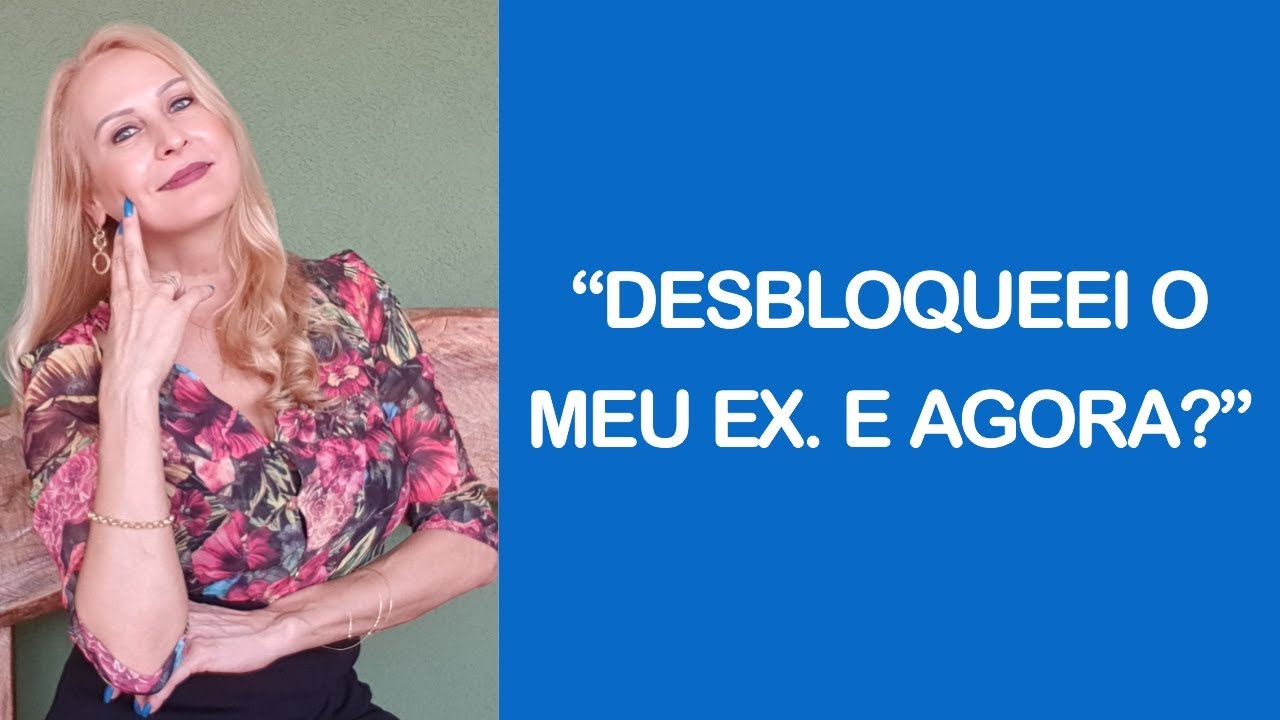DESBLOQUEEI O MEU EX. E AGORA?