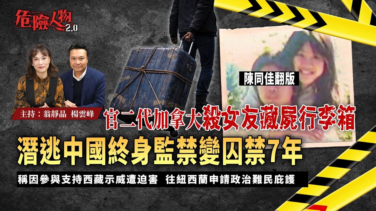 [ EP127 ] 陳同佳翻版 ｜官二代加拿大殺女友藏屍行李箱  潛逃中國終身監禁變囚禁7年｜稱因參與支持西藏示威遭迫害  往紐西蘭申請政治難民庇護｜【第一百二十七集】危險人物2.0