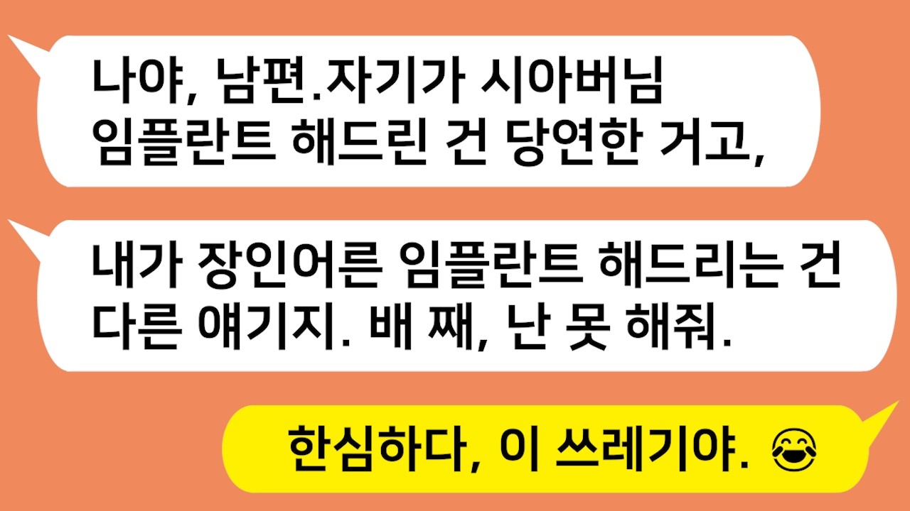 내가 보너스 받은 거로 시부 임플란트 해줘서 몇달후 친정아빠 임플란트 남편한테 해달라고 했더니 배째라는 남편놈 참교육합니다!!!