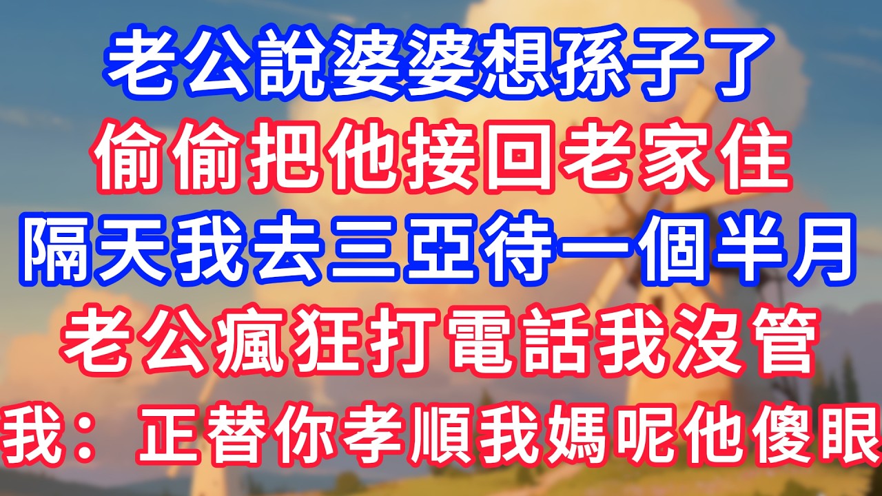 老公說婆婆想孫子了，偷偷把他接回老家住，隔天我去三亞待一個半月，老公瘋狂打電話我沒管，我：正替你孝順我媽呢他傻眼！#生活經驗#情感故事#故事#小說#情感#婚姻#深夜淺讀 深夜淺讀#說故事