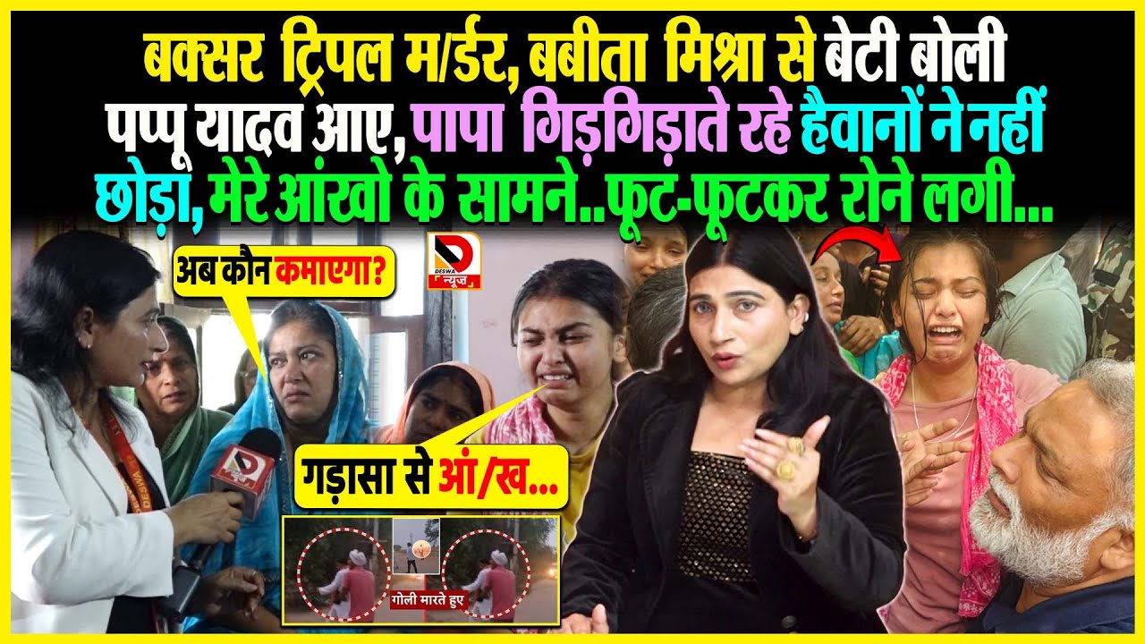 Buxar ट्रिपल म/र्डर, Babita Mishra से बेटी बोली Pappu Yadav आए, पापा गिड़गिड़ाते रहे हैवानों ने नहीं..