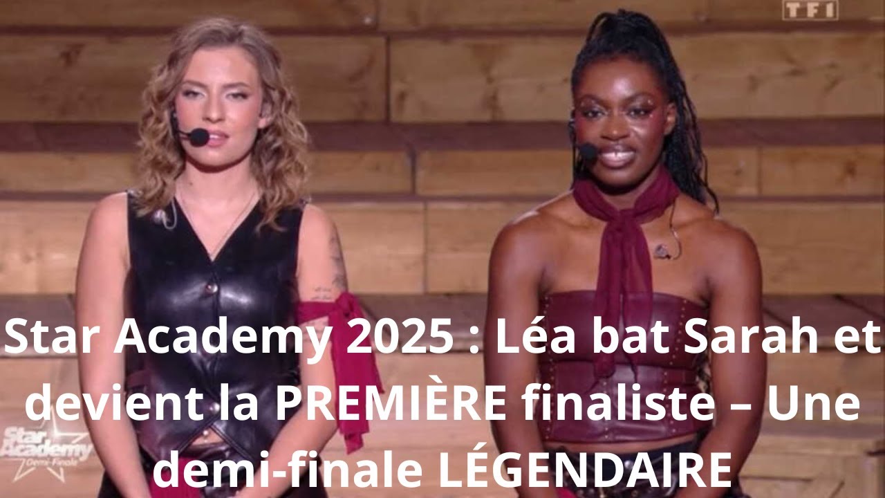 Star Academy 2025 : Léa bat Sarah et devient la PREMIÈRE finaliste – Une demi-finale LÉGENDAIRE