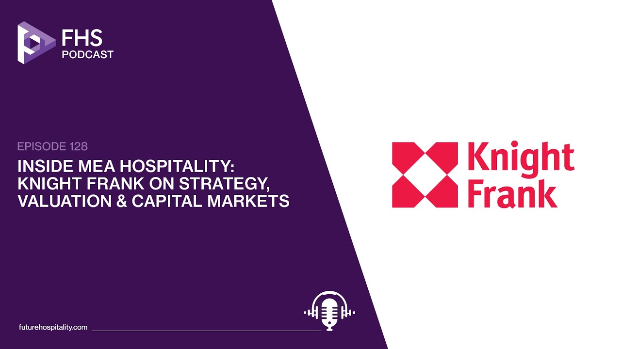 FHS Podcast EP 128: Inside MEA Hospitality: Knight Frank on Strategy, Valuation & Capital Markets