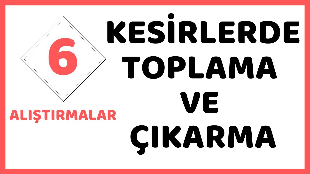 KESİRLERDE TOPLAMA VE ÇIKARMA İŞLEMLERİ                                                  ( 6.SINIF )