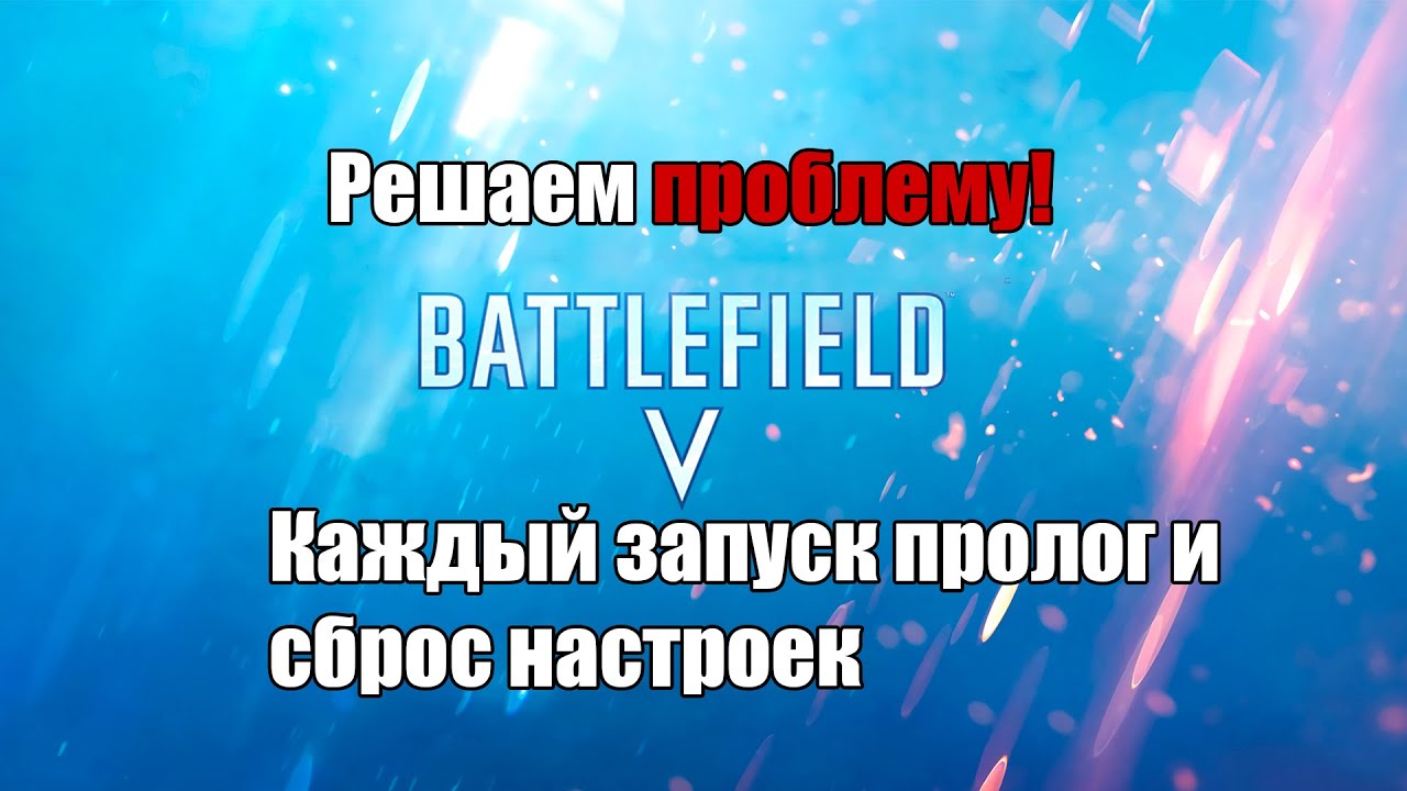 Battlefield 5 Решение проблемы: при каждом запуске пролог и сброс настроек!