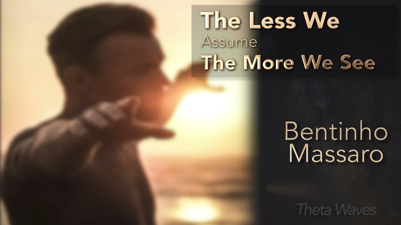 The Less We Assume The More We See - Bentinho Massaro Theta Wave Music