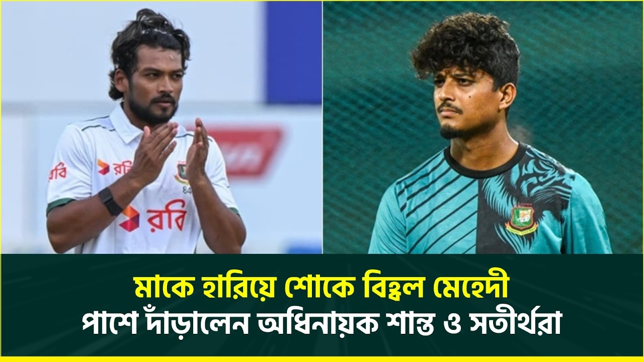 অনুশীলনে নেমে জানলেন মা নেই, মেহেদীর মায়ের প্রয়াণে শোকের ছায়া; শান্তর দোয়া ও আবেগঘন বার্তা | Cricket