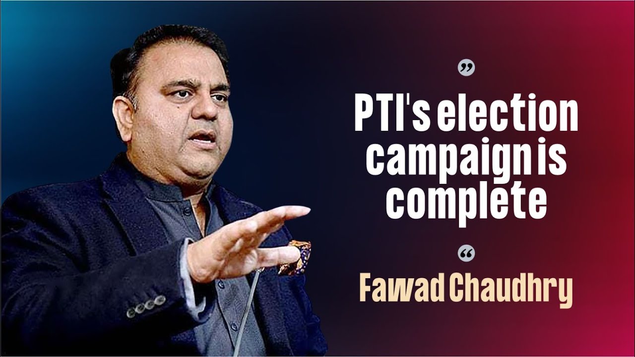 PTI's election campaign is complete, Fawad Chaudhry