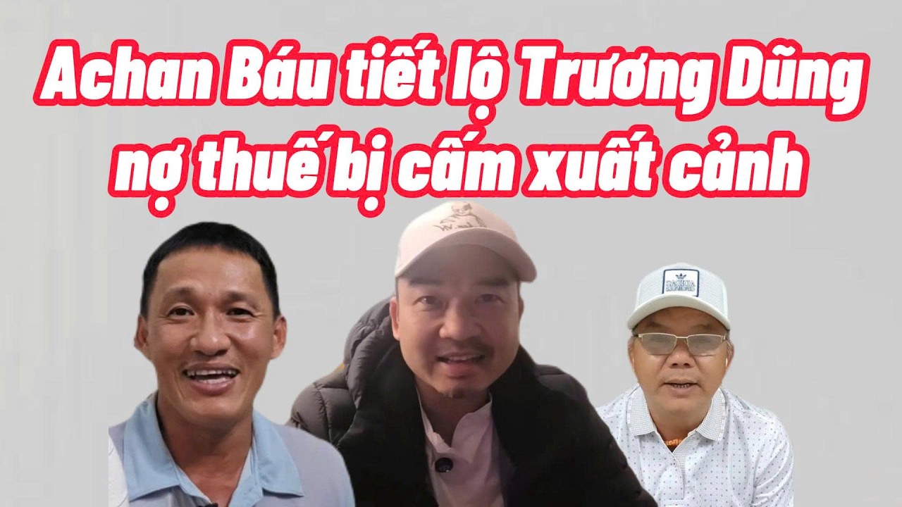 Achan Báu tiết lộ Trương Dũng nợ Thuế  bị cấm xuất