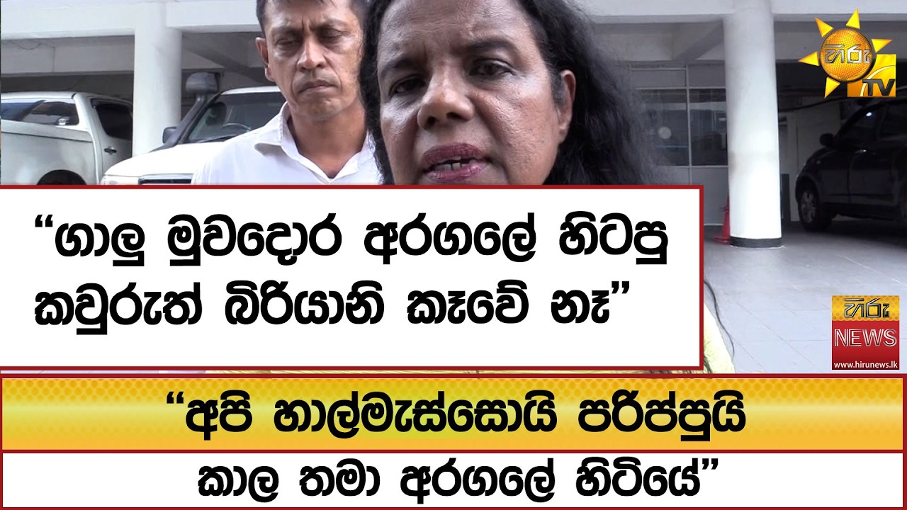 ''ගාලු මුවදොර අරගලේ හිටපු කවුරුත් බිරියානි කෑවේ නෑ'' ''අපි හාල්මැස්සොයි පරිප්පුයි කාලා අරගලේ හිටියේ'