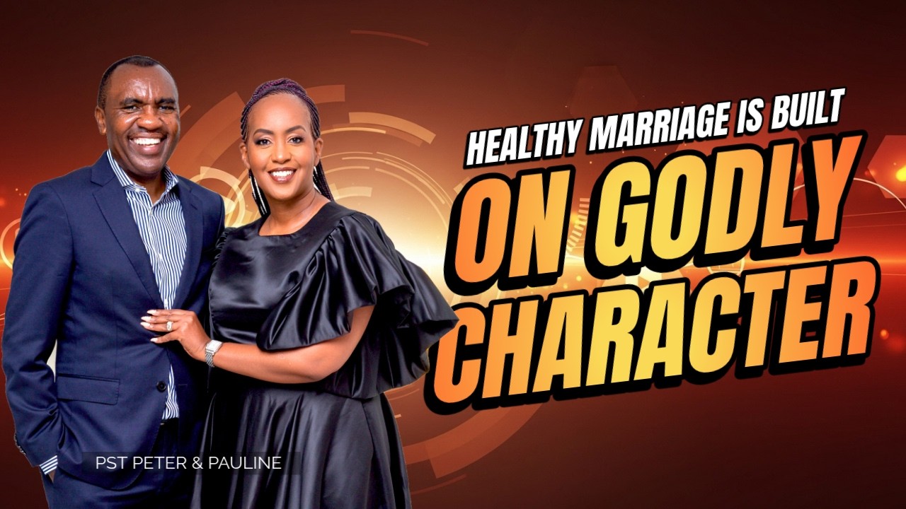 HEALTHY MARRIAGE IS BUILT ON GODLY CHARACTER - Pst Peter Kamau