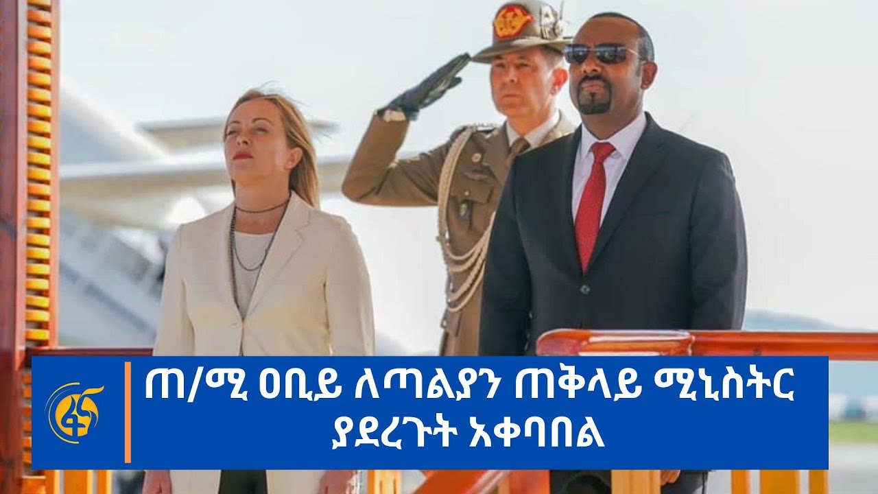 ጠ/ሚ ዐቢይ ለጣልያን ጠቅላይ ሚኒስትር ያደረጉት አቀባበል