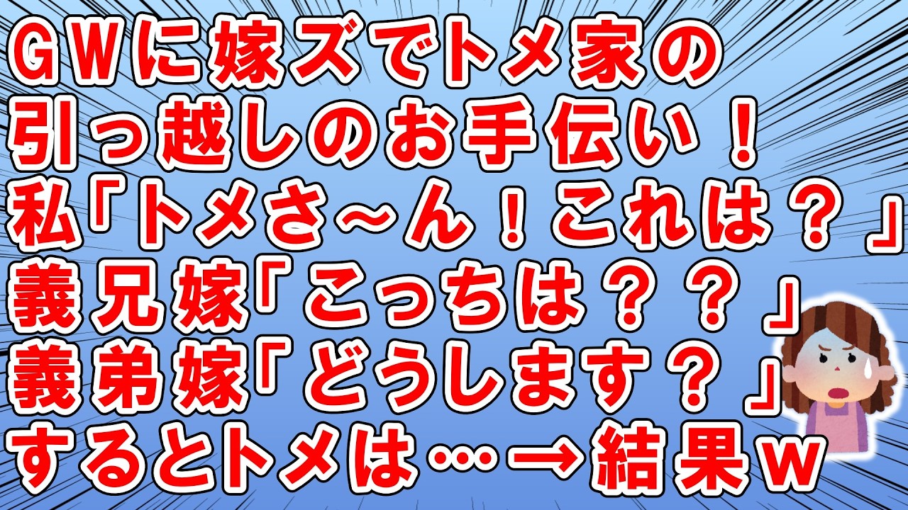 GWに嫁ズでトメ家の引っ越しをお手伝い→私「トメさ～ん！これはどこに？」→義兄嫁「これはどうしますぅ？」→義弟嫁「こちらは～」→一切休まず一生懸命作業をしたら→トメ「お願いだから…」→結果ｗ