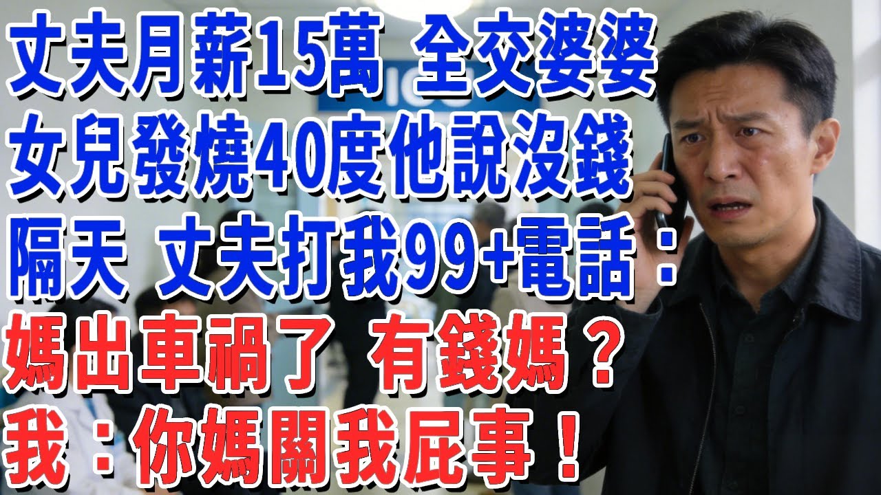 丈夫月薪15萬 全交婆婆，女兒發燒40度他說沒錢，隔天 丈夫打我99+電話：媽出車禍了 有錢嗎？我：你媽關我屁事！#妮妮故事會 #情感故事 #老年生活