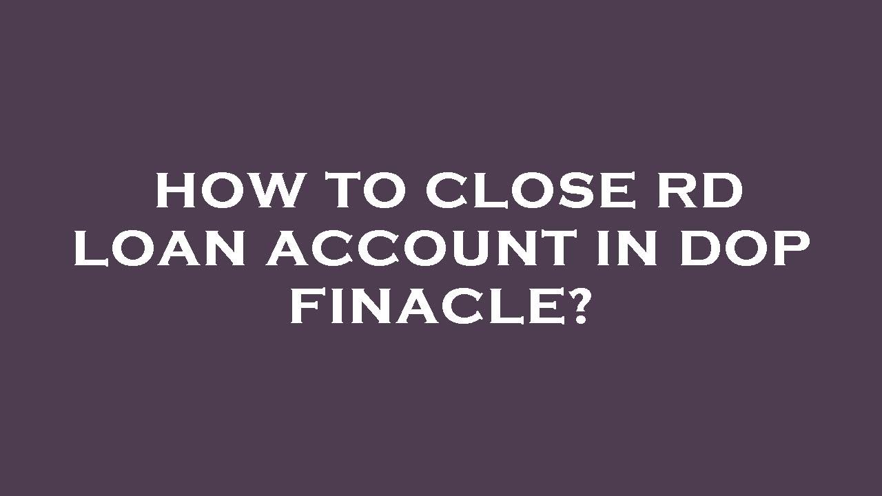 How to close rd loan account in dop finacle?