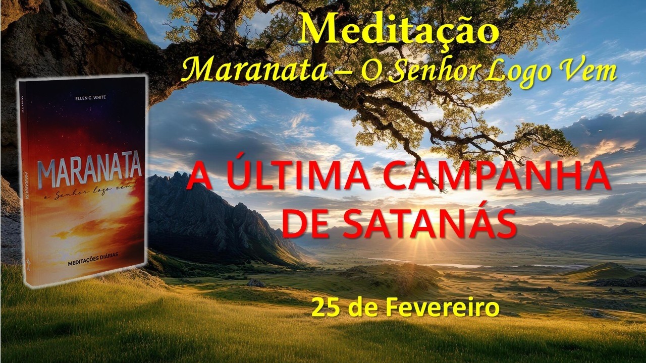 A ÚLTIMA CAMPANHA DE SATANÁS - 25 de Fevereiro / Meditação Maranata – O Senhor Logo Vem