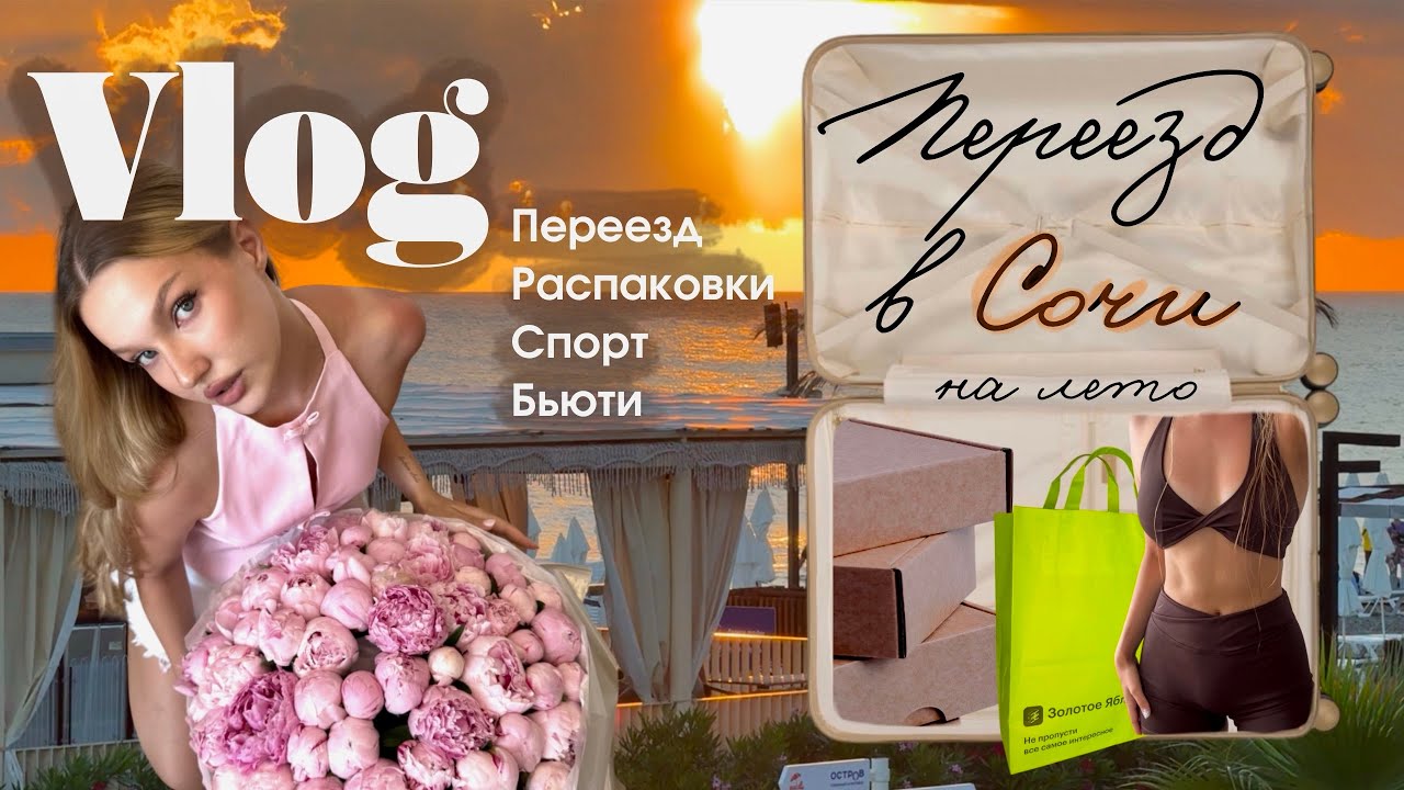 VLOG : ПЕРЕЕЗД В СОЧИ 🍓, тренировки и пп, распаковки, огромный букет