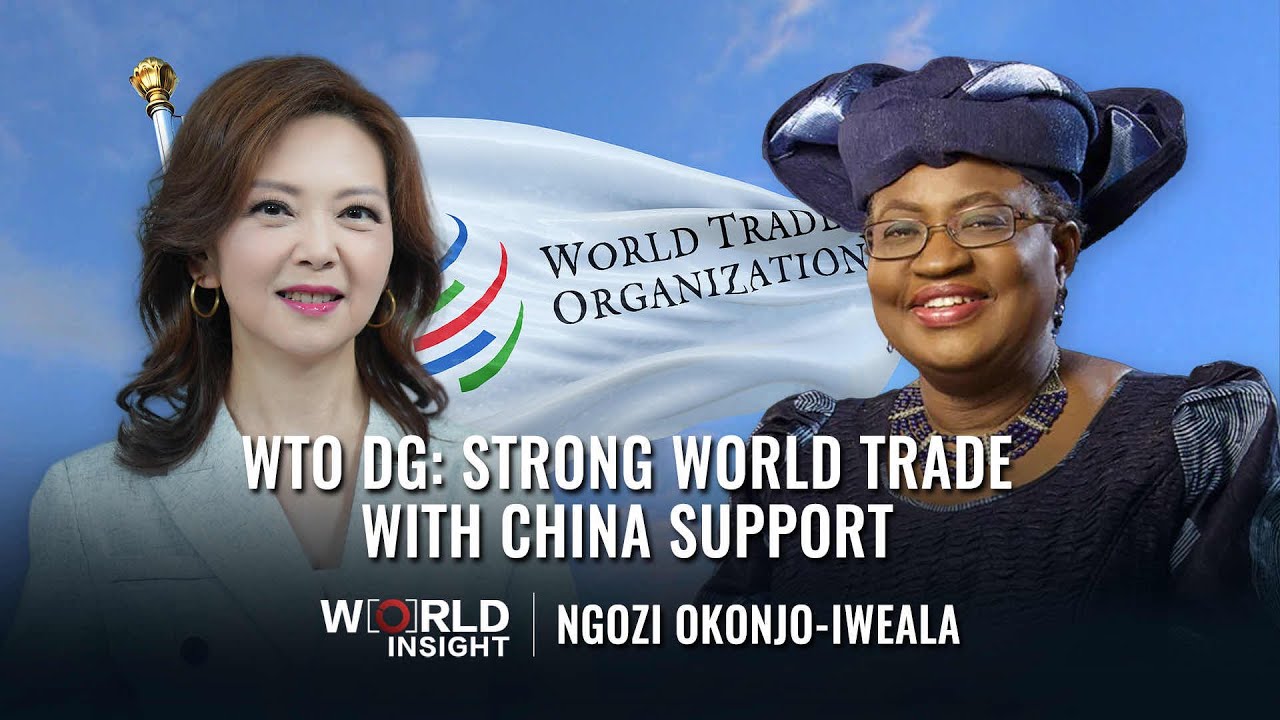 WTO Dir-Gen Okonjo-Iweala: Why China support key to strong multilateral world trade