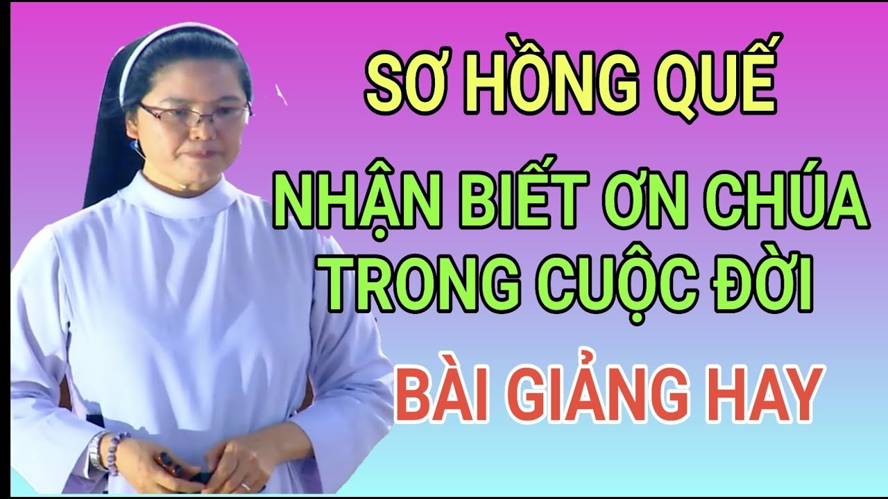 LÀM THẾ NÀO ĐỂ NHẬN BIẾT ƠN CHÚA TRONG CUỘC ĐỜI- BÀI GIẢNG XÚC ĐỘNG RƠI NƯỚC MẮT CỦA SƠ HỒNG QUẾ
