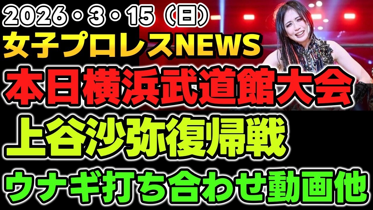 【2026年3月15日】3・15 横浜武道館大会選手それぞれの思い。上谷沙弥復帰戦。対する玖麗はどうする？ウナギサヤカ自主興行の打ち合わせ動画他