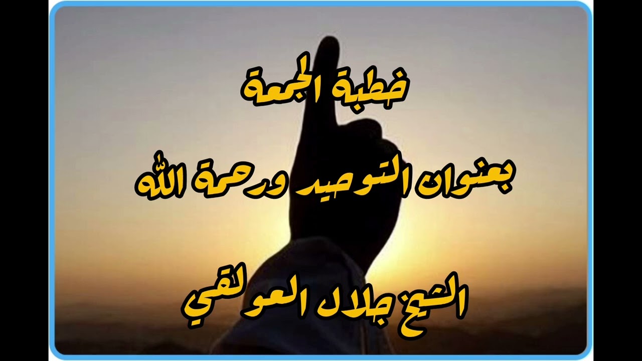 خطبة جمعة بعنوان التوحيد ورحمة الله الشيخ الفاضل جلال العولقي حفظه الله