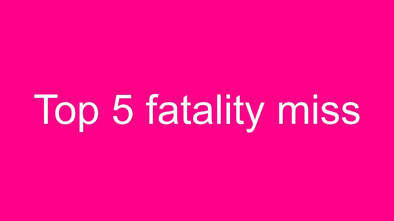 Top 5 fatality miss