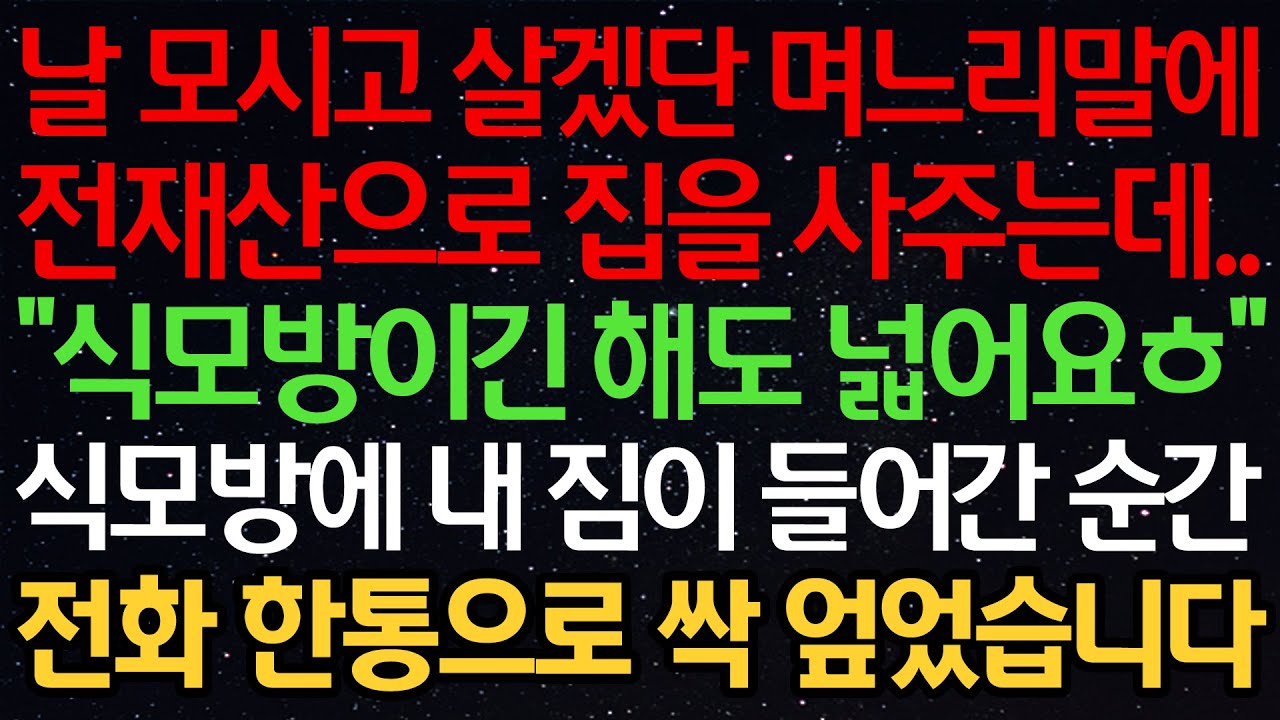 실화사연-날 모시고 살겠단 며느리말에 전재산으로 집을 사주는데.. &ldquo;식모방이긴 해도 넓어요ㅎ&rdquo; 식모방에 내 짐이 들어간 순간 전화한통으로 싹 엎었습니다