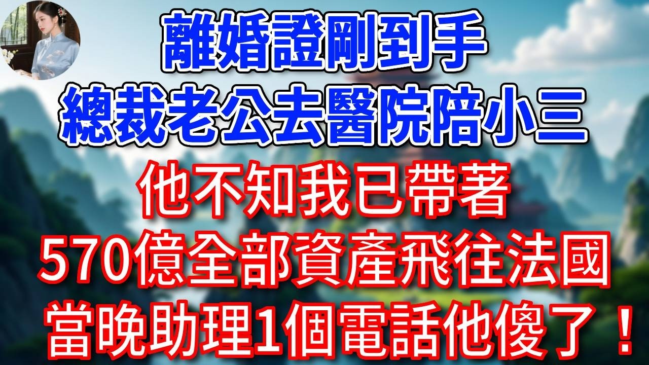 離婚證剛到手，總裁老公去醫院陪小三，他不知我已帶著，570億全部資產飛往法國，當晚助理1個電話他傻了！#為人處世#生活經驗#情感故事#故事#小說#戀愛#情感#婚姻