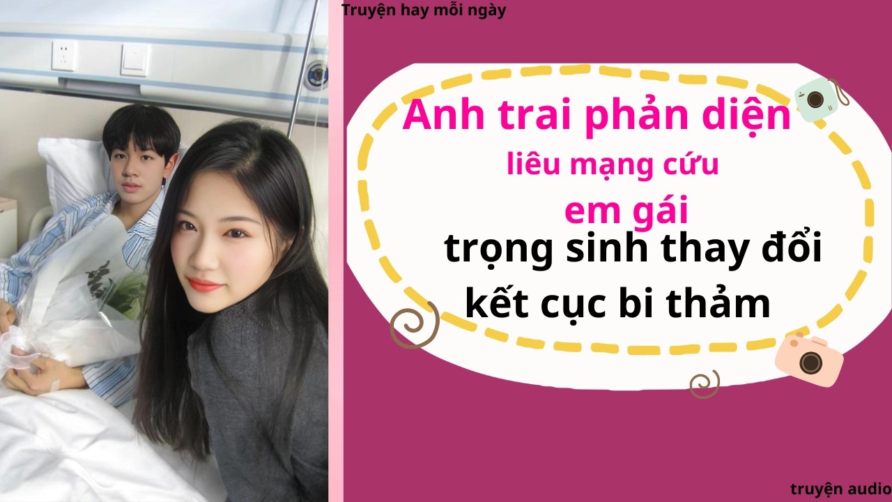 Anh trai phản diện liều mạnh cứu em gái , trọng sinh thay đổi kết cục bi thảm | Full