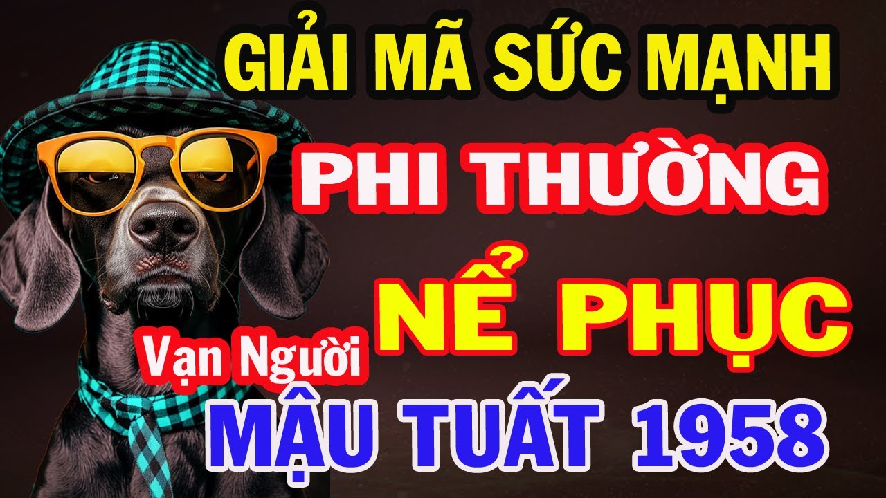 Giải Mã Sức Mạnh Phi Thường tuổi MẬU TUẤT 1958, Khiến Ai Cũng Phải Nể Phục