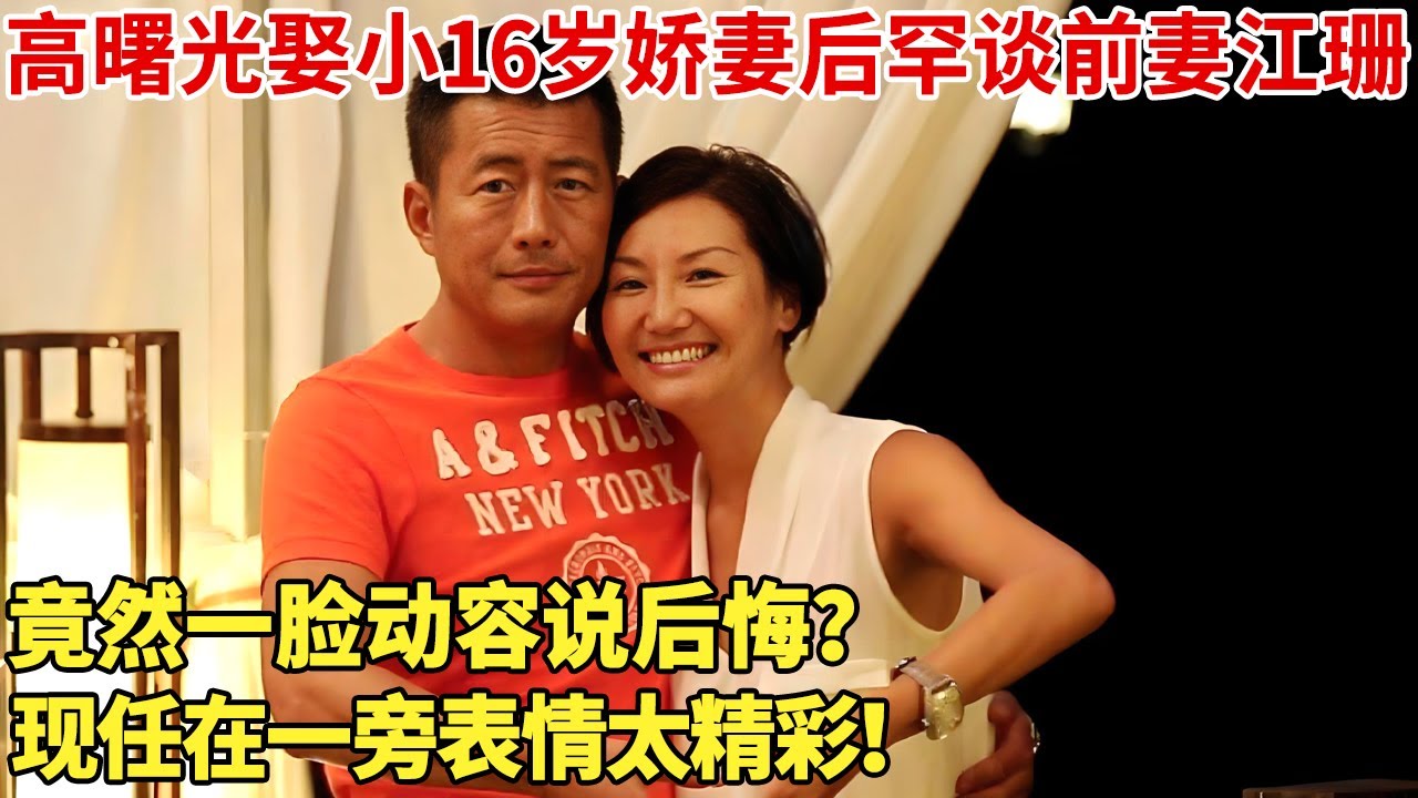 高曙光娶小16岁娇妻后罕谈前妻江珊，竟然一脸动容说后悔？现任在一旁表情太精彩！【明星谈心】