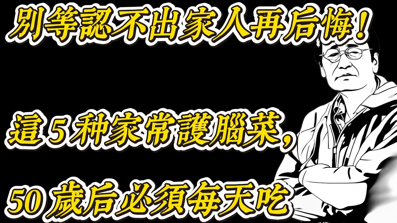 别等记忆退化才后悔这5种家常菜，护脑真的有差50岁以后，大脑保养不能拖医师提醒：预防失智，从每天饮食开始中老年人一定要知道的护脑食物