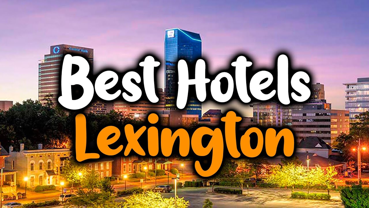 Best Hotels In Lexington, Kentucky - For Families, Couples, Work Trips, Luxury & Budget