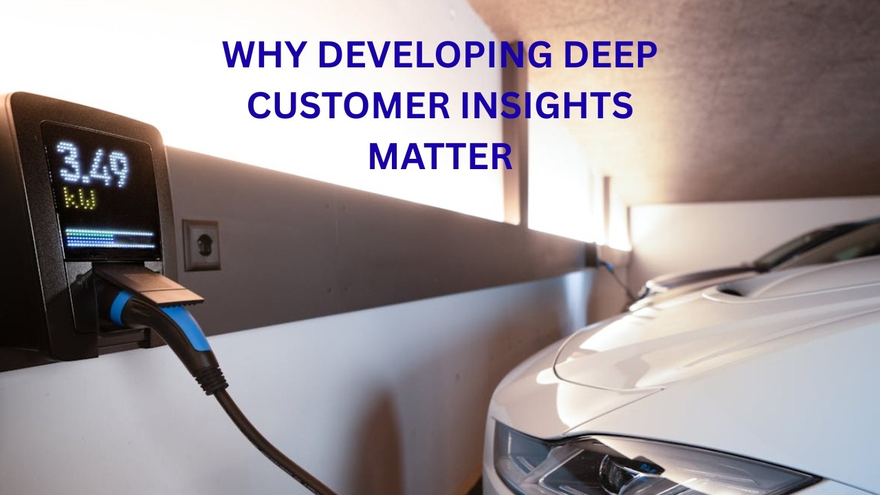 WHY DEVELOPING DEVELOPING DEEP CUSTOMER INSIGHT MATTER