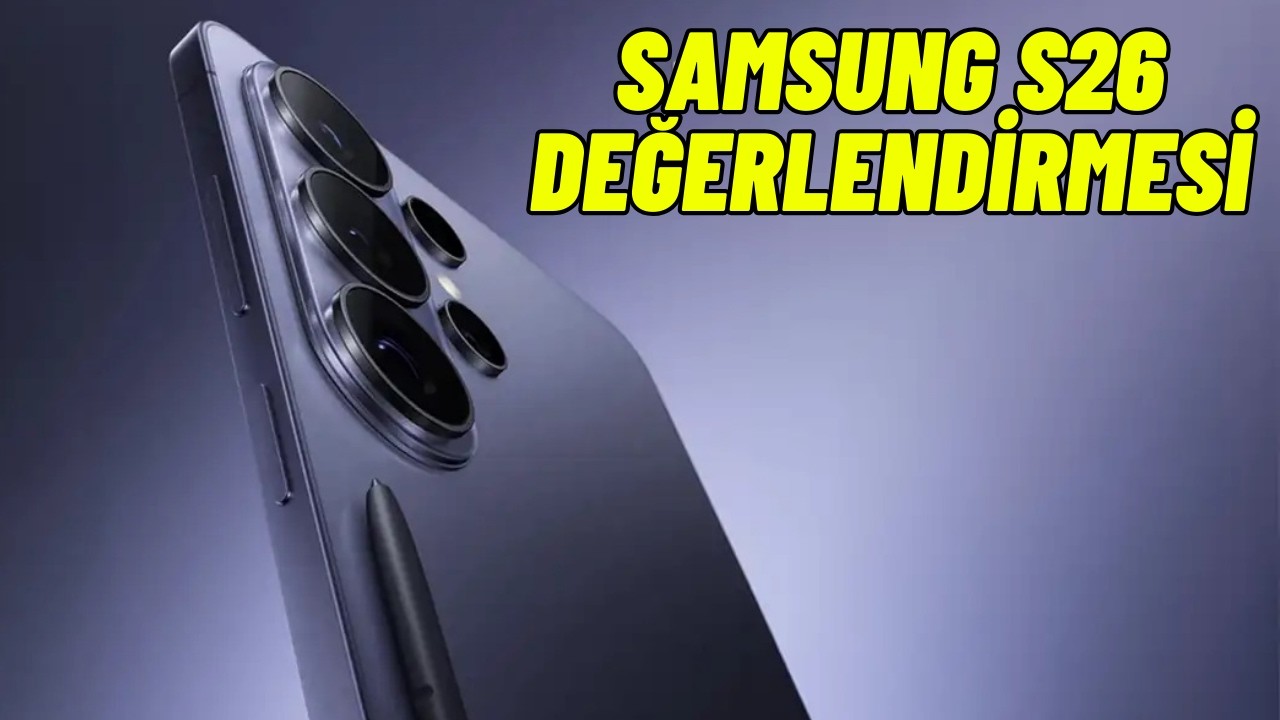 Samsung Galaxy S26 - S26 Plus - S26 Ultra değerlendirmesi