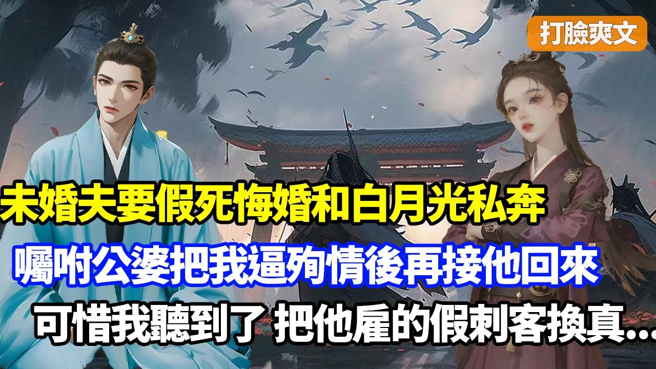 【完結】未婚夫要假死悔婚和白月光私奔，還囑咐公婆三個月內把我逼殉情再接他回來，可惜計劃全被我聽到了，我把他雇的假刺客換成真刺客：演戲死遁？自食惡果吧你#小說#打脸