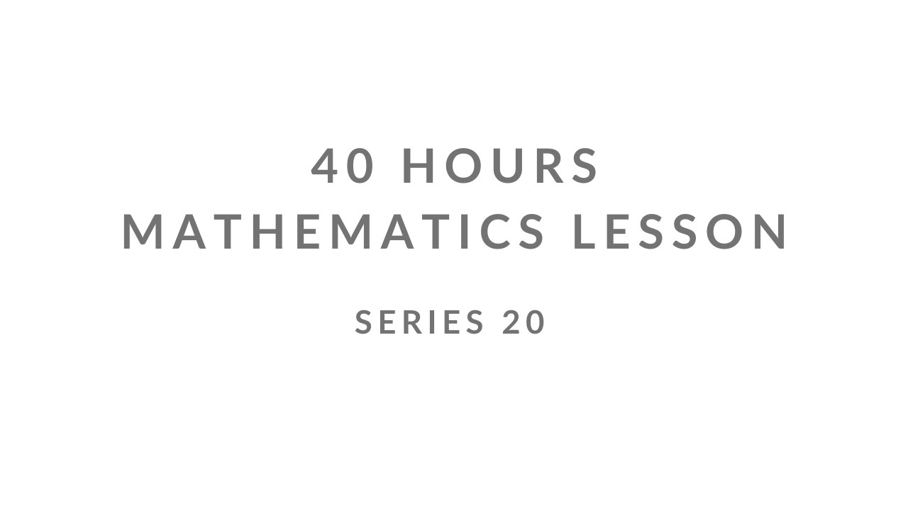 SERIES 20 | UNCENSORED | 40 HOURS MATHEMATICS LESSON |