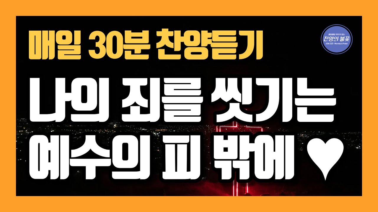 [매일30분 찬양] 나의 죄를 씻기는 예수의 피 밖에 없네 ~ ♥