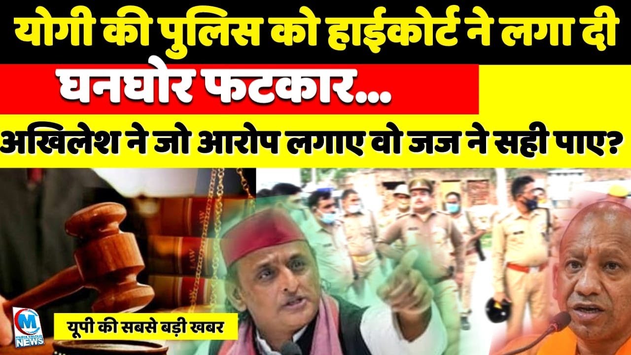 योगी की पुलिस को हाईकोर्ट ने लगा दी घोर फटकार! अखिलेश यादव ने जो आरोप लगाए वो जज साहब ने सही पाए?