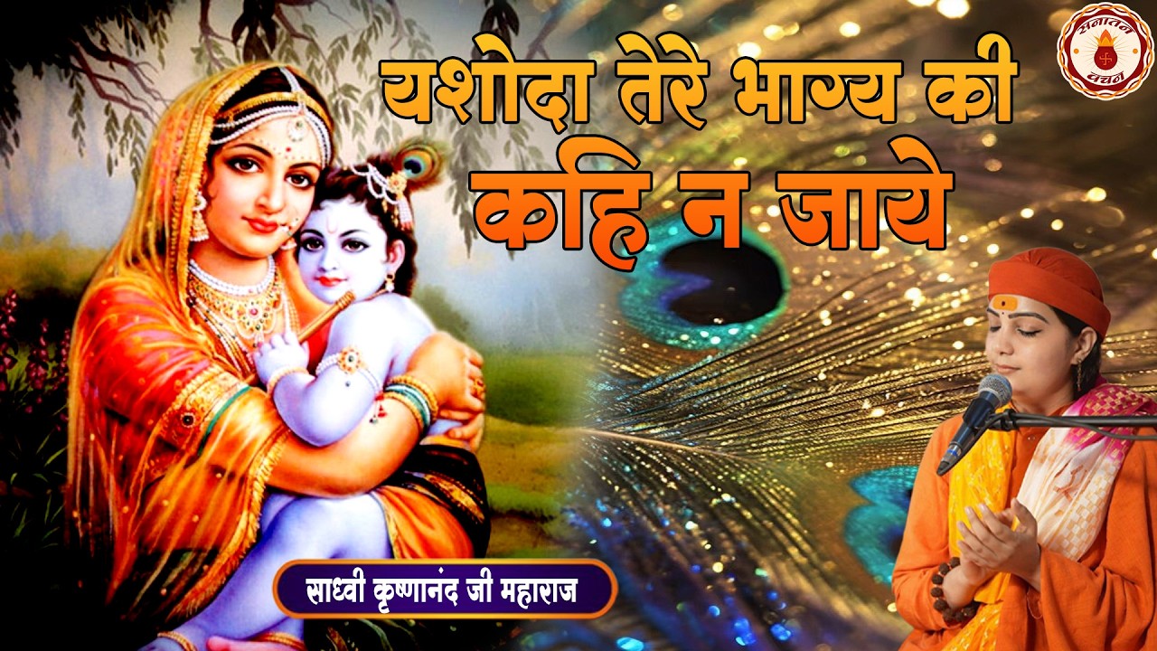 यशोदा तेरे भाग्य की कहि न जाये Yasoda Tere Bhagya Ki | Sadhvi Krishnanand Ji Maharaj |Sanatan Vachan