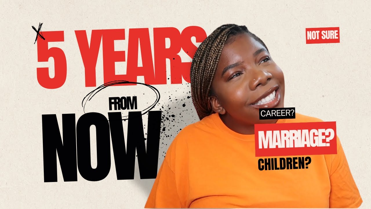 WHERE DO I SEE MYSELF IN 5 YEARS: CAREER LADDER, BABY BEFORE MARRIAGE, DONE WITH SCHOOL?