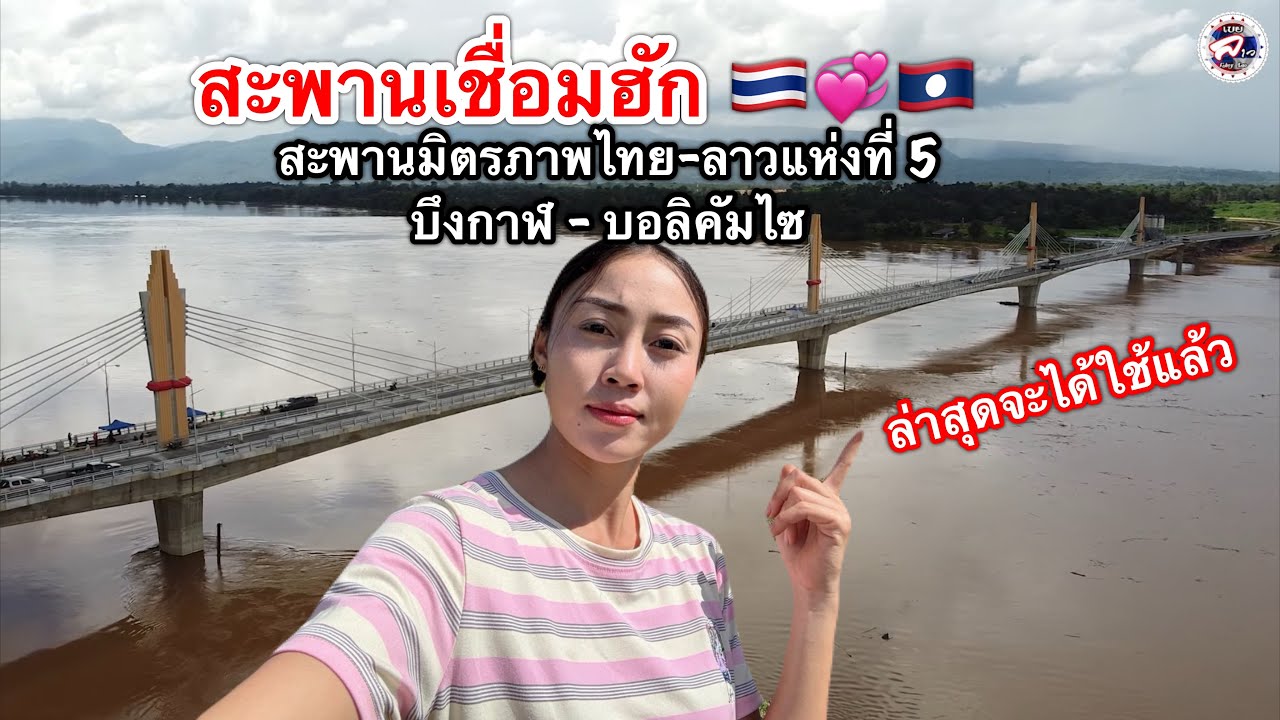 สาวลาวกับบ่าวไทยพาชมสะพานมิตรภาพไทย-ลาวแห่งที่5 บึงกาฬ-บอลิคัมไซ ล่าสุดจะได้ใชแล้ว สะพานเชื่อมฮักเฮา