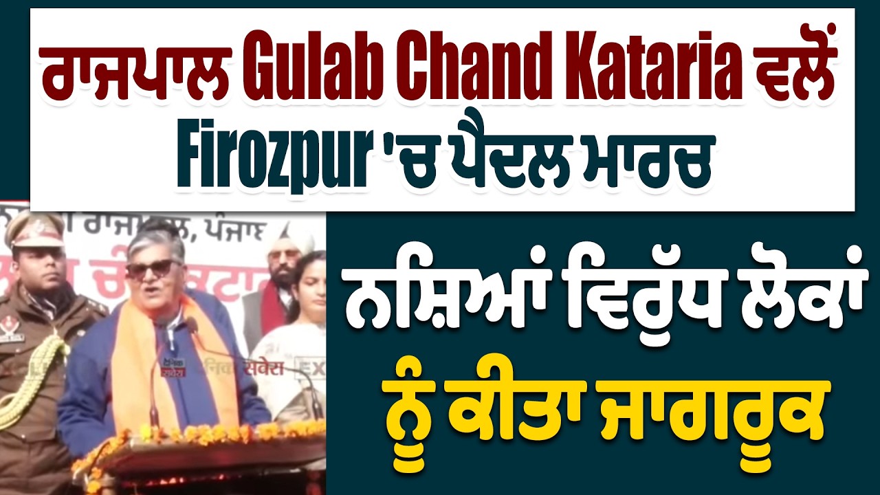 LIVE | ਰਾਜਪਾਲ Gulab Chand Kataria ਵਲੋਂ Firozpur 'ਚ ਪੈਦਲ ਮਾਰਚ, ਨਸ਼ਿਆਂ ਵਿਰੁੱਧ ਲੋਕਾਂ ਨੂੰ ਕੀਤਾ ਜਾਗਰੂਕ