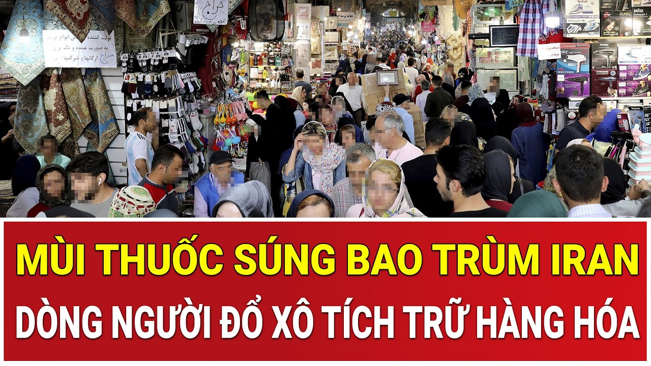 Mùi thuốc súng bao trùm Iran: Dòng người đổ xô tích trữ hàng hóa, sẵn sàng cho kịch bản xấu nhất