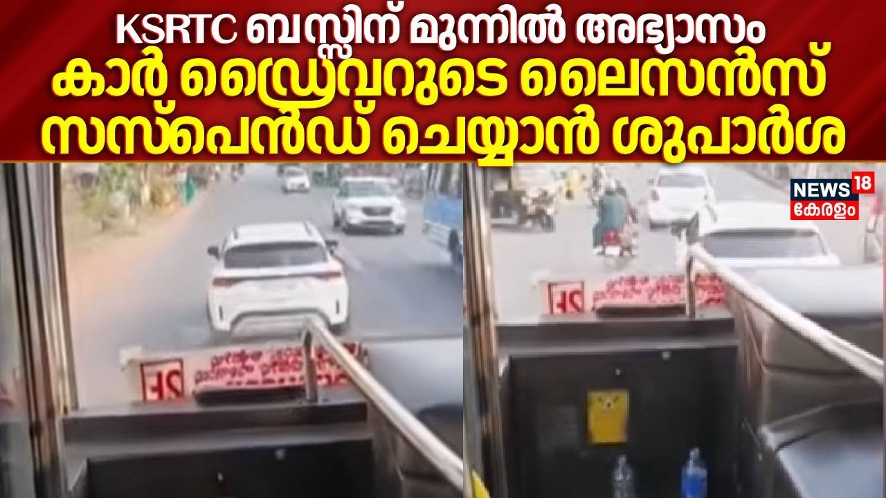 KSRTC ബസ്സിന് മുന്നിൽ അഭ്യാസം കാർ ഡ്രൈവറുടെ ലൈസൻസ് സസ്പെൻഡ് ചെയ്യാൻ ശുപാർശ | KSRTC Bus Blocking