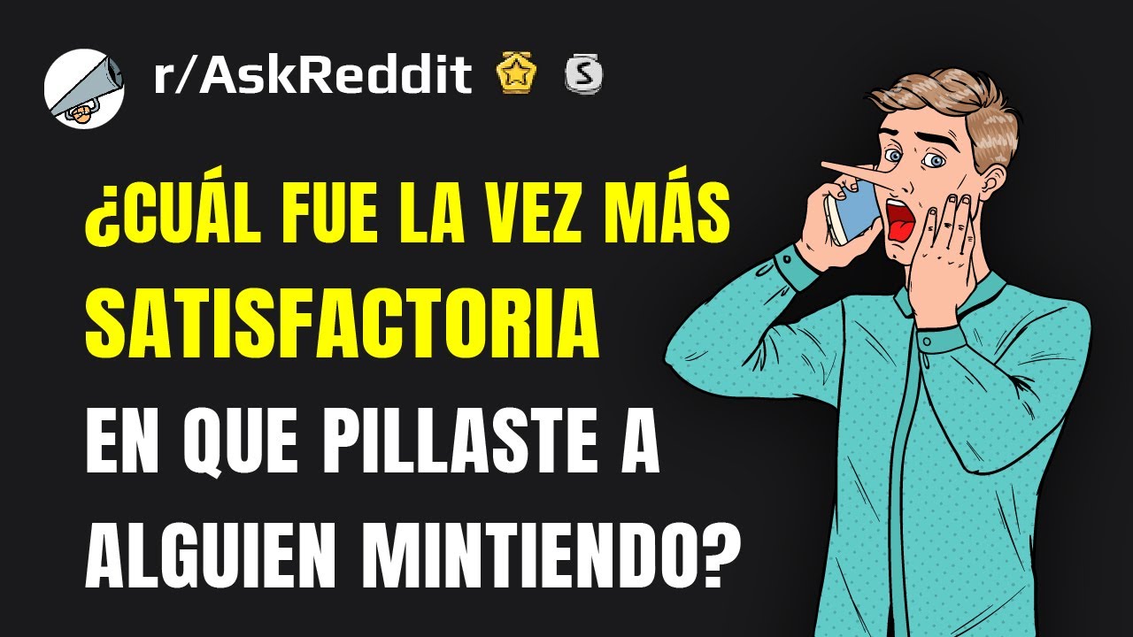 ¿Cuál fue la vez más satisfactoria en que pillaste a alguien mintiendo?